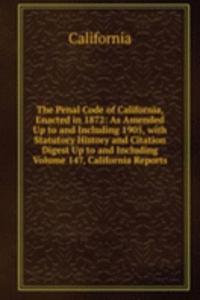 Penal Code of California, Enacted in 1872: As Amended Up to and Including 1905, with Statutory History and Citation Digest Up to and Including Volume 147, California Reports