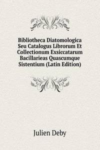 Bibliotheca Diatomologica Seu Catalogus Librorum Et Collectionum Exsiccatarum Bacillarieas Quascumque Sistentium (Latin Edition)