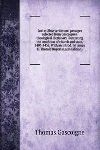 Loci e Libro veritatum: passages selected from Gascoigne's theological dictionary illustrating the condition of church and state, 1403-1458. With an introd. by James E. Thorold Rogers (Latin Edition)