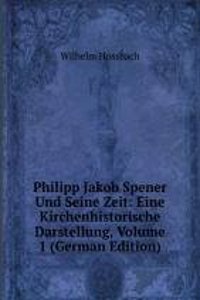 Philipp Jakob Spener Und Seine Zeit: Eine Kirchenhistorische Darstellung, Volume 1 (German Edition)