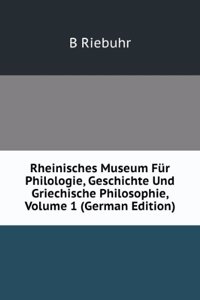 Rheinisches Museum Fur Philologie, Geschichte Und Griechische Philosophie, Volume 1 (German Edition)