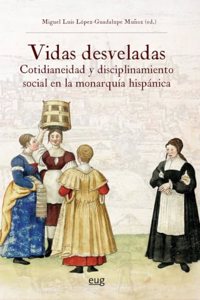 Vidas desveladas: cotidianeidad y disciplinamiento social en la monarquia hispanica