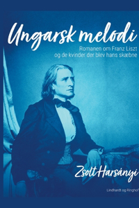 Ungarsk melodi. Romanen om Franz Liszt og de kvinder der blev hans skæbne