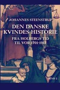 Den danske kvindes historie fra Holbergs tid til vor 1701-1917. Bind 2