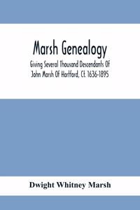 Marsh Genealogy. Giving Several Thousand Descendants Of John Marsh Of Hartford, Ct. 1636-1895. Also Including Some Account Of English Marxhes, And A Sketch Of The Marsh Family Association Of America