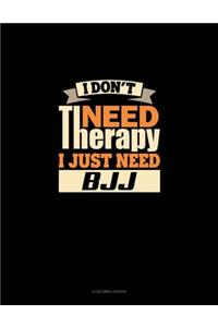I Don't Need Therapy I Just Need BJJ