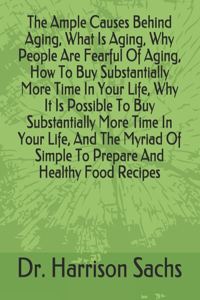 Ample Causes Behind Aging, What Is Aging, Why People Are Fearful Of Aging, How To Buy Substantially More Time In Your Life, Why It Is Possible To Buy Substantially More Time In Your Life, And The Myriad Of Simple To Prepare And Healthy Food Recipes