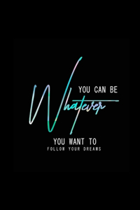 You Can be whatever you want to follow your dream