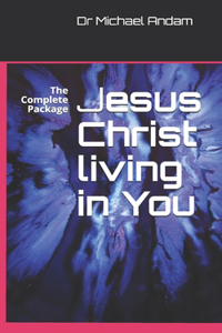 Jesus Christ living in You: The Complete Package