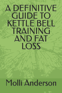 Definitive Guide to Kettle Bell Training and Fat Loss
