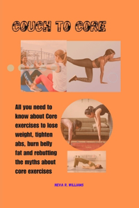 Couch to Core: All YOU NEED TO KNOW ABOUT CORE EXERCISES TO LOSE WEIGHT, TIGHTEN ABS, RELIEVE BACK PAIN AND REBUTTING THE MYTHS ABOUT CORE EXERCISES