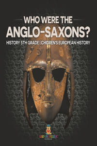 Who Were The Anglo-Saxons? History 5th Grade Chidren's European History