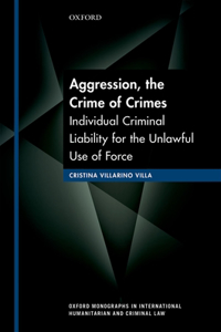 Aggression, the Crime of Crimes: Individual Criminal Liability for the Unlawful Use of Force