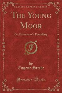 The Young Moor: Or, Fortunes of a Foundling (Classic Reprint)