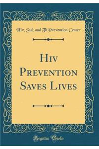 HIV Prevention Saves Lives (Classic Reprint)
