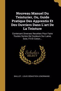 Nouveau Manuel Du Teinturier, Ou, Guide Pratique Des Apprentis Et Des Ouvriers Dans L'art De La Teinture