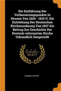 Die Einführung Der Verbesserungspunkte In Hessen Von 1604 - 1610 U. Die Entstehung Der Hessischen Kirchenordnung Von 1657 Als Beitrag Zur Geschichte Der Deutsch-reformirten Kirche Urkundlich Dargestellt