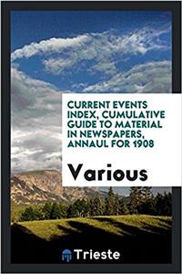 Current Events Index, Cumulative Guide to Material in Newspapers, Annaul for 1908