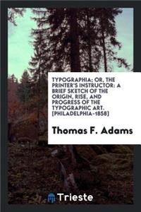 Typographia; Or, the Printer's Instructor