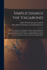 Simplicissimus the Vagabond: That is - the Life of a Strange Adventurer Named Melchior Sternfels von Fuchshaim ... Given Forth by German Schleifheim von Sulsfort in the Year MDC