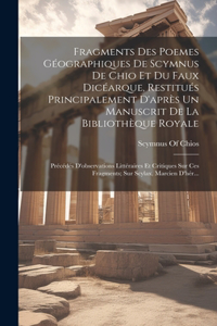 Fragments Des Poemes Géographiques De Scymnus De Chio Et Du Faux Dicéarque, Restitués Principalement D'après Un Manuscrit De La Bibliothèque Royale: Précédés D'observations Littéraires Et Critiques Sur Ces Fragments; Sur Scylax, Marcien D'hér...