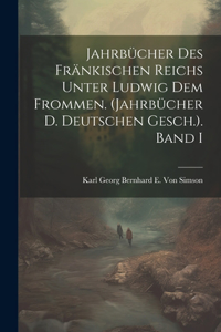 Jahrbücher Des Fränkischen Reichs Unter Ludwig Dem Frommen. (Jahrbücher D. Deutschen Gesch.). Band I