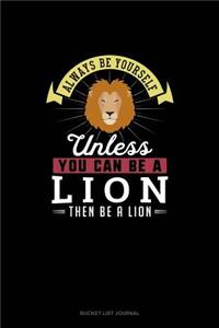 Always Be Yourself Unless You Can Be A Lion Then Be A Lion