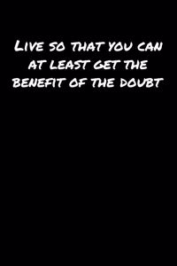 Live So That You Can At Least Get The Benefit Of The Doubt