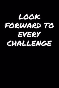 Look Forward To Every Challenge