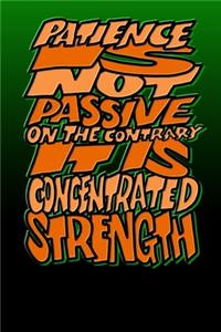 Patience Is Not Passive on the Contrary It Is Concentrated Strength
