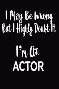 I May Be Wrong But I Highly Doubt It I'm An Actor