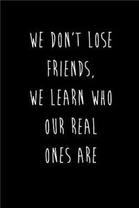 We Don't Lose Friends, We Learn Who Our Real Ones Are