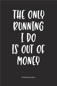 The Only Running I Do Is Out Of Money
