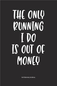The Only Running I Do Is Out Of Money