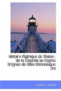 Histoire Mythique de Shatan; de La Legende Au Dogme; Origines de L'Idee Demoniaque, Ses