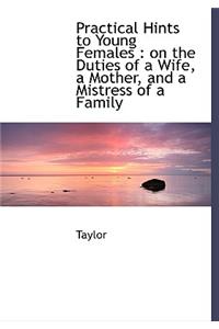 Practical Hints to Young Females: On the Duties of a Wife, a Mother, and a Mistress of a Family