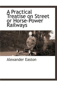 A Practical Treatise on Street or Horse-Power Railways