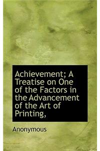 Achievement; A Treatise on One of the Factors in the Advancement of the Art of Printing,