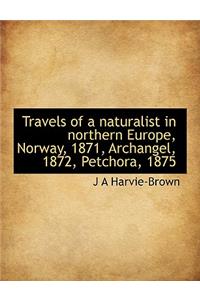 Travels of a Naturalist in Northern Europe, Norway, 1871, Archangel, 1872, Petchora, 1875