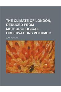 The Climate of London, Deduced from Meteorological Observations Volume 3