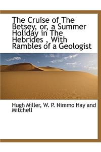 The Cruise of the Betsey, Or, a Summer Holiday in the Hebrides, with Rambles of a Geologist