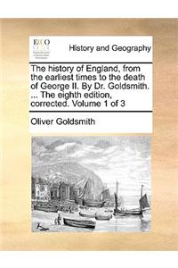 The History of England, from the Earliest Times to the Death of George II. by Dr. Goldsmith. ... the Eighth Edition, Corrected. Volume 1 of 3