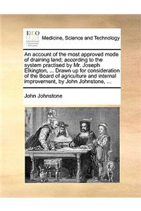 An Account of the Most Approved Mode of Draining Land; According to the System Practised by Mr. Joseph Elkington, ... Drawn Up for Consideration of the Board of Agriculture and Internal Improvement, by John Johnstone, ...
