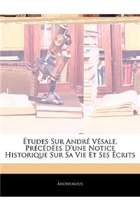 Études Sur André Vésale, Précédées D'une Notice Historique Sur Sa Vie Et Ses Écrits