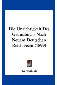Unrichtigkeit Des Grundbuchs Nach Neuem Deutschen Reichsrecht (1899)