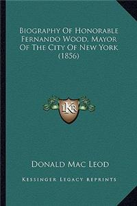 Biography of Honorable Fernando Wood, Mayor of the City of New York (1856)