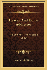 Heaven And Home Addresses: A Book For The Fireside (1880)