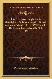 Iets Over Jacob Jonghelinck, Metaelgieter En Penningsnyder, Octavio Van Veen, Schilder, In De XVI Eeuw, En De Gebroeders Collyns De Nole (1853)