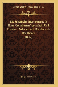 Die Spherische Trigonometrie In Ihren Grundsatzen Vereinfacht Und Erweitert Reduciert Auf Die Elemente Der Ebenen (1819)