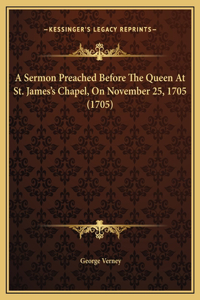 A Sermon Preached Before The Queen At St. James's Chapel, On November 25, 1705 (1705)